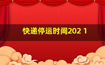 快递停运时间202 1